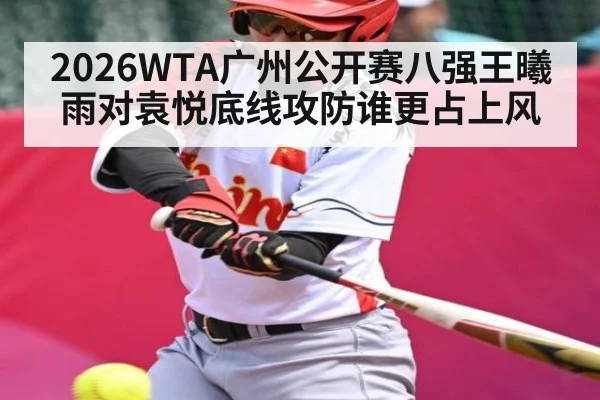2026WTA广州公开赛八强王曦雨对袁悦底线攻防谁更占上风